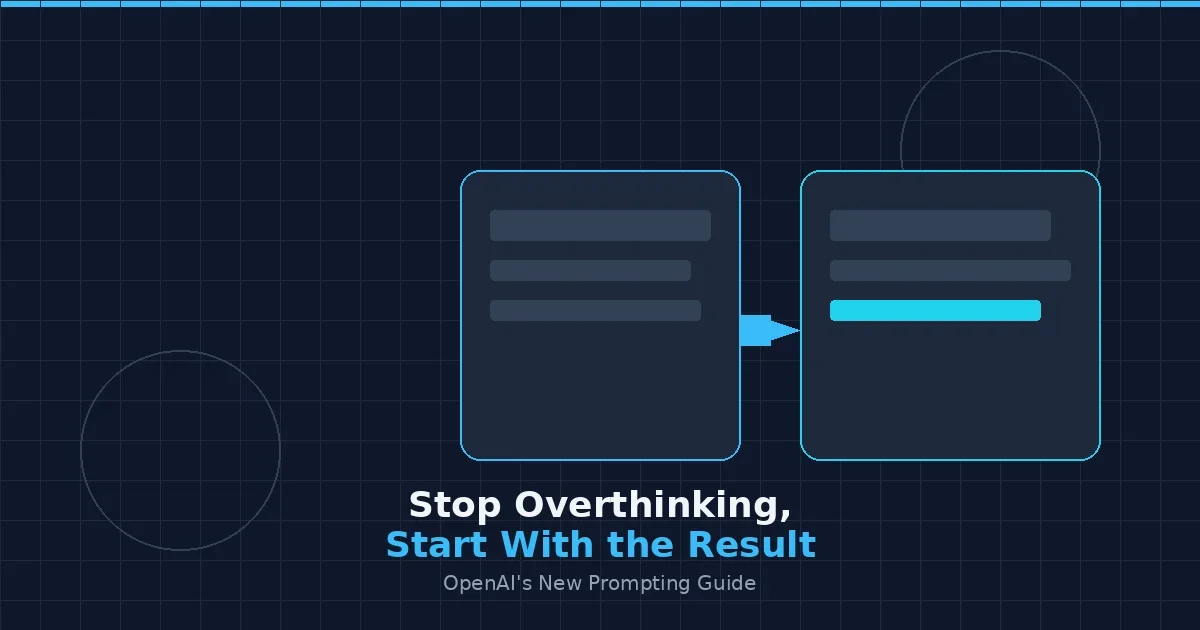 OpenAI's New Prompting Guide: Stop Overthinking, Start With the Result